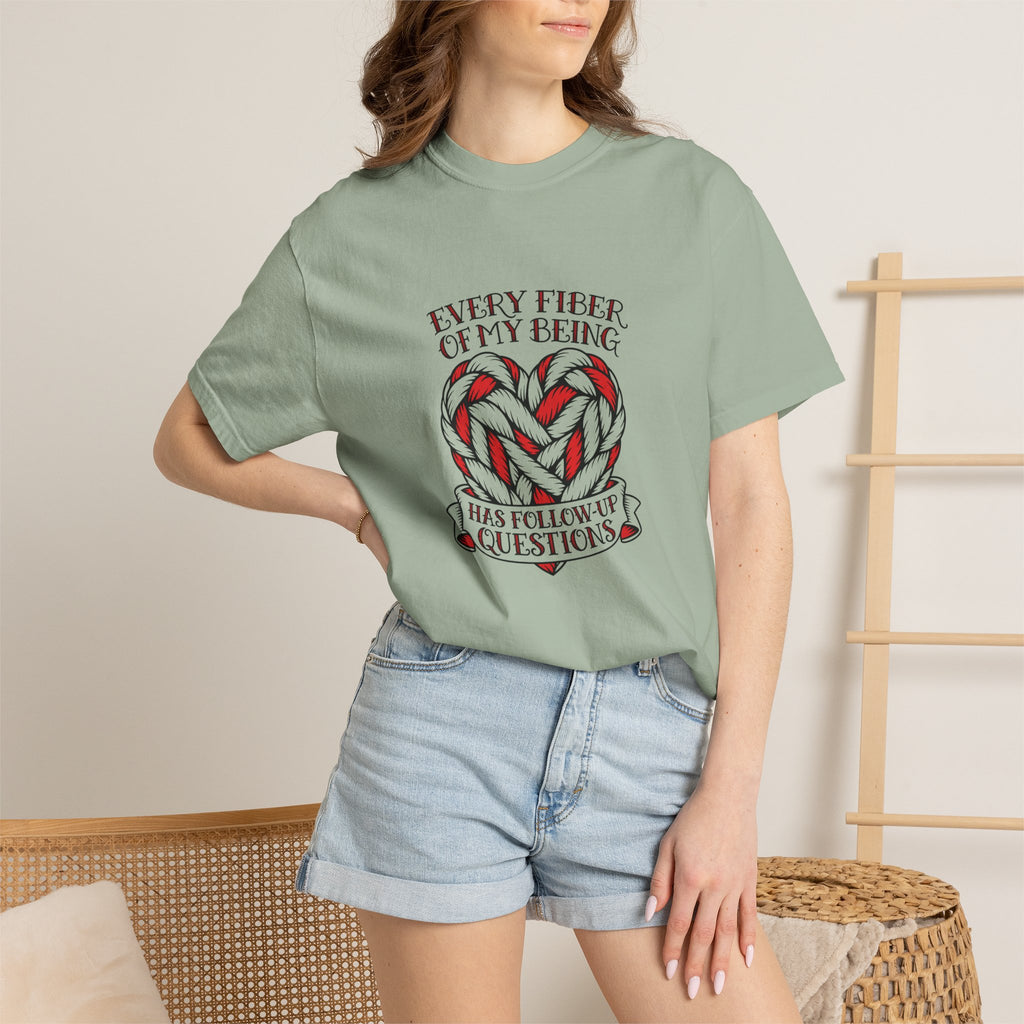 Every Fiber of My Being Has Follow-Up Questions T-Shirt | Comfort Colors 1717 | CAA