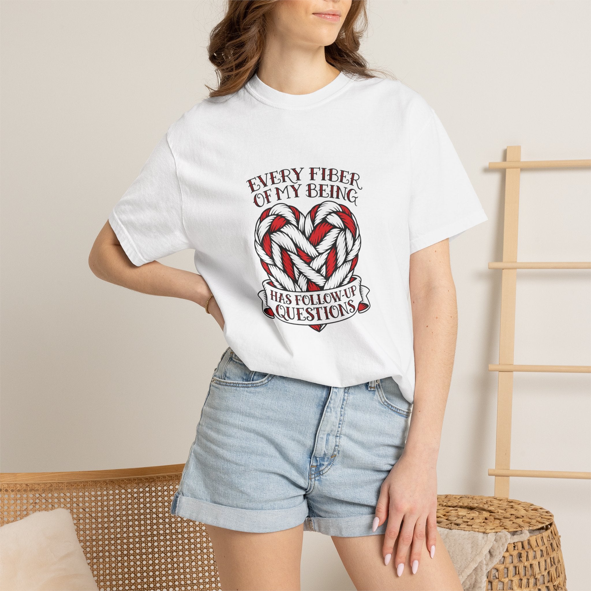 Every Fiber of My Being Has Follow-Up Questions T-Shirt | Comfort Colors 1717 | CAA