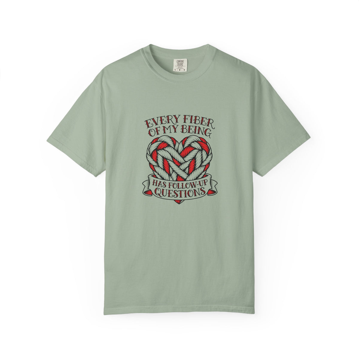 Every Fiber of My Being Has Follow-Up Questions T-Shirt | Comfort Colors 1717 | CAA