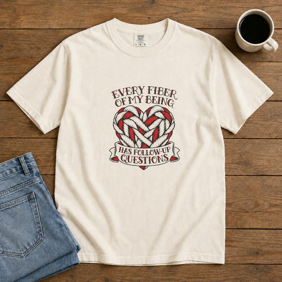 Every Fiber of My Being Has Follow-Up Questions T-Shirt | Comfort Colors 1717 | CAA