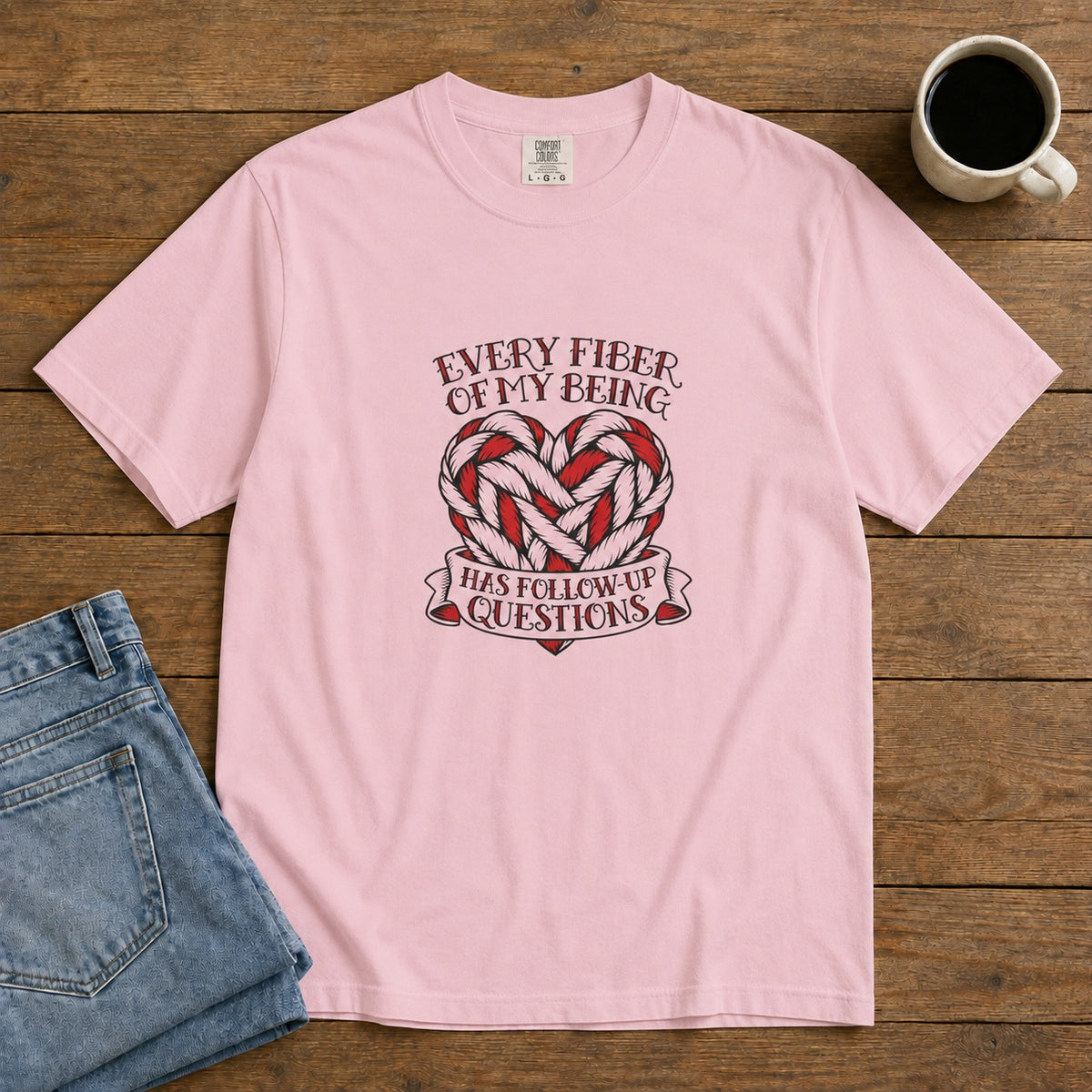 Every Fiber of My Being Has Follow-Up Questions T-Shirt | Comfort Colors 1717 | CAA